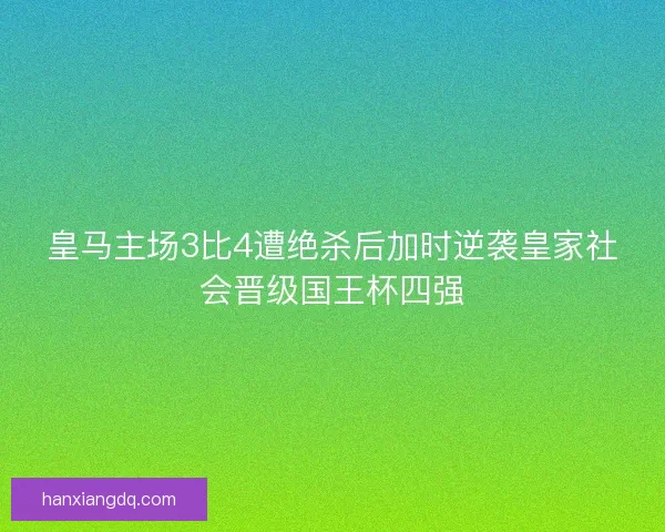 皇马主场3比4遭绝杀后加时逆袭皇家社会晋级国王杯四强