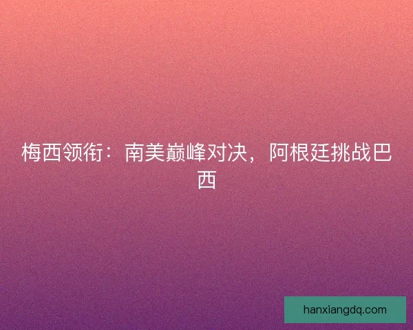 梅西领衔：南美巅峰对决，阿根廷挑战巴西