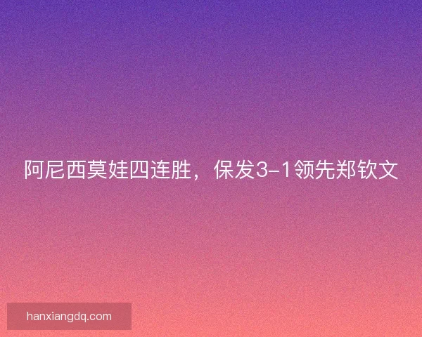 阿尼西莫娃四连胜，保发3-1领先郑钦文