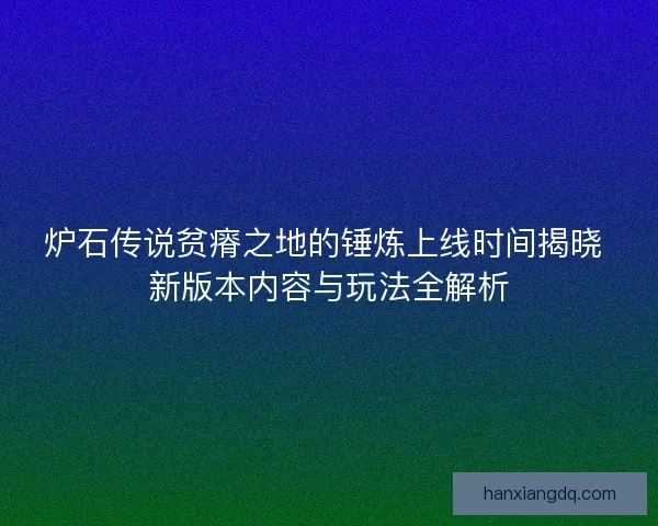 炉石传说贫瘠之地的锤炼上线时间揭晓 新版本内容与玩法全解析
