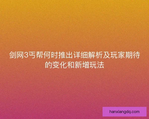 剑网3丐帮何时推出详细解析及玩家期待的变化和新增玩法