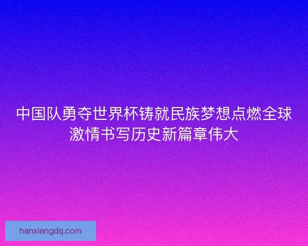 中国队勇夺世界杯铸就民族梦想点燃全球激情书写历史新篇章伟大