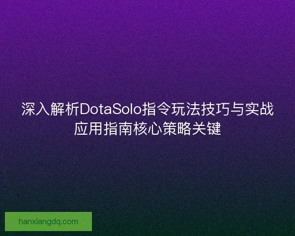 深入解析DotaSolo指令玩法技巧与实战应用指南核心策略关键
