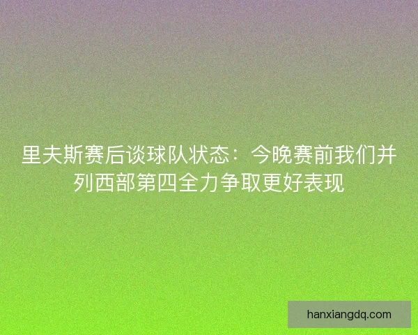里夫斯赛后谈球队状态：今晚赛前我们并列西部第四全力争取更好表现