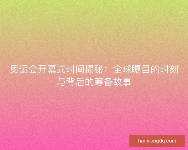 奥运会开幕式时间揭秘：全球瞩目的时刻与背后的筹备故事