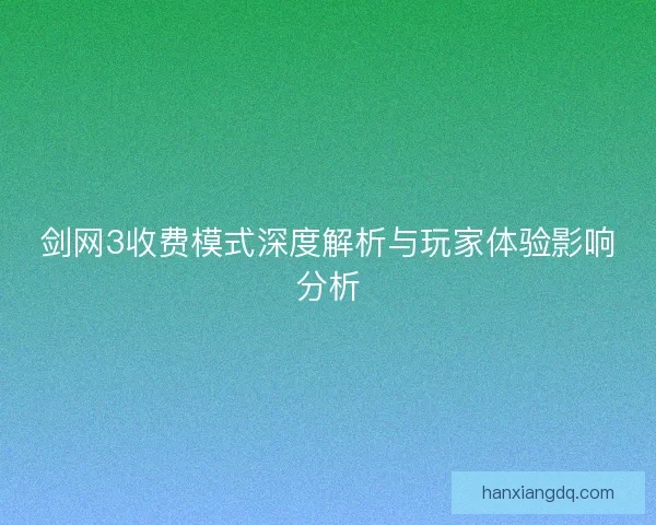 剑网3收费模式深度解析与玩家体验影响分析