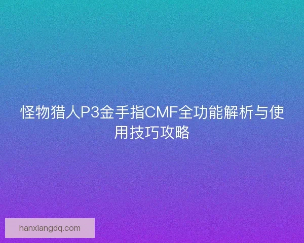 怪物猎人P3金手指CMF全功能解析与使用技巧攻略