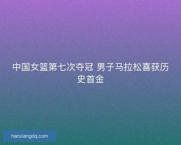 中国女篮第七次夺冠 男子马拉松喜获历史首金 中国女篮第七次夺冠 男子马拉松喜获历史首金