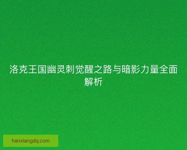 洛克王国幽灵刺觉醒之路与暗影力量全面解析