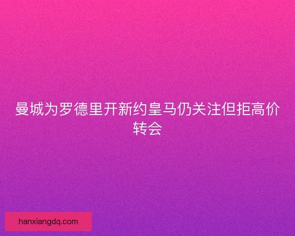 曼城为罗德里开新约皇马仍关注但拒高价转会