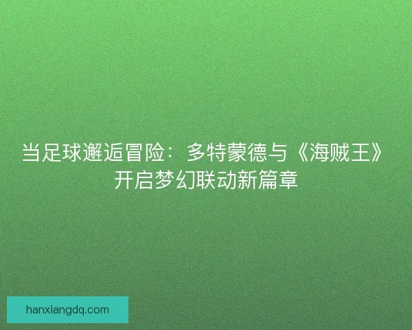 当足球邂逅冒险：多特蒙德与《海贼王》开启梦幻联动新篇章