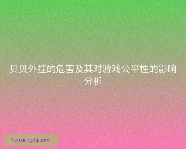 贝贝外挂的危害及其对游戏公平性的影响分析 贝贝外挂的危害及其对游戏公平性的影响分析